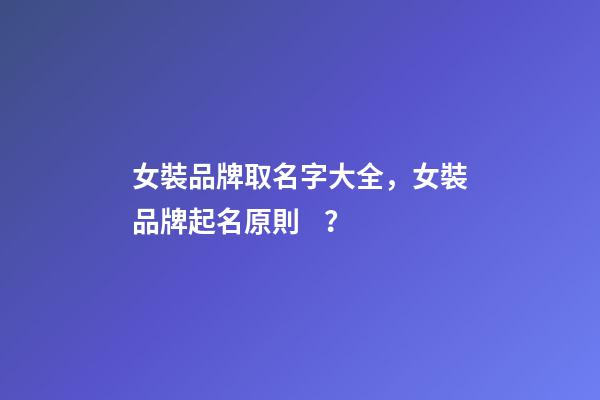 女裝品牌取名字大全，女裝品牌起名原則？